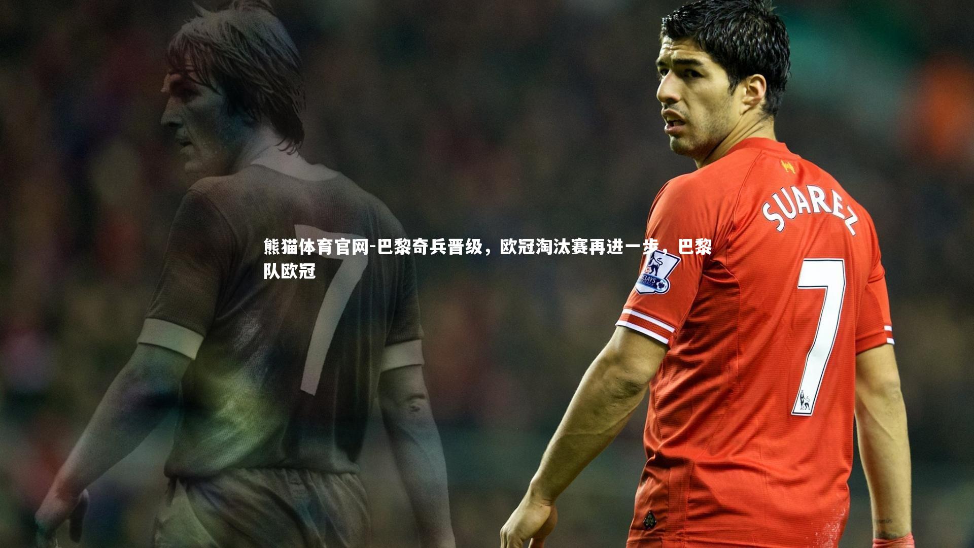 熊猫体育官网-巴黎奇兵晋级,欧冠淘汰赛再进一步,巴黎队欧冠