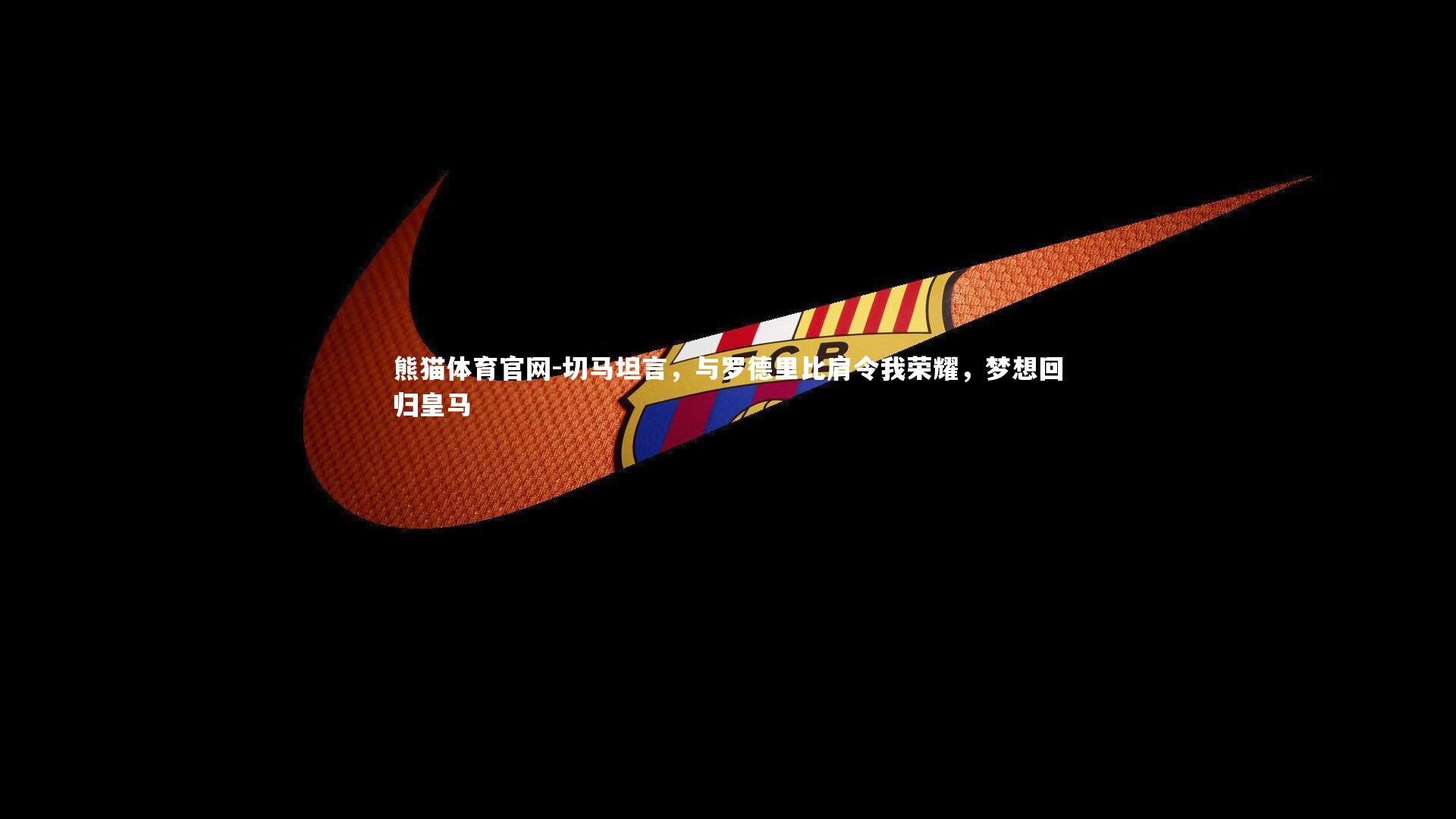 切马坦言，与罗德里比肩令我荣耀，梦想回归皇马