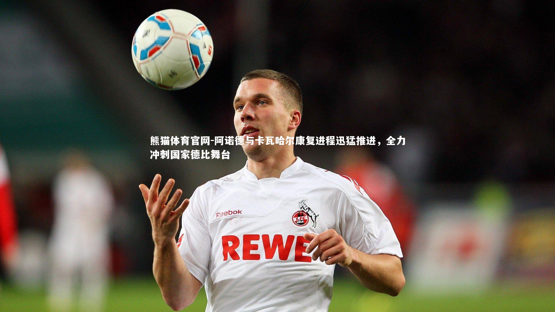 阿诺德与卡瓦哈尔康复进程迅猛推进,全力冲刺国家德比舞台